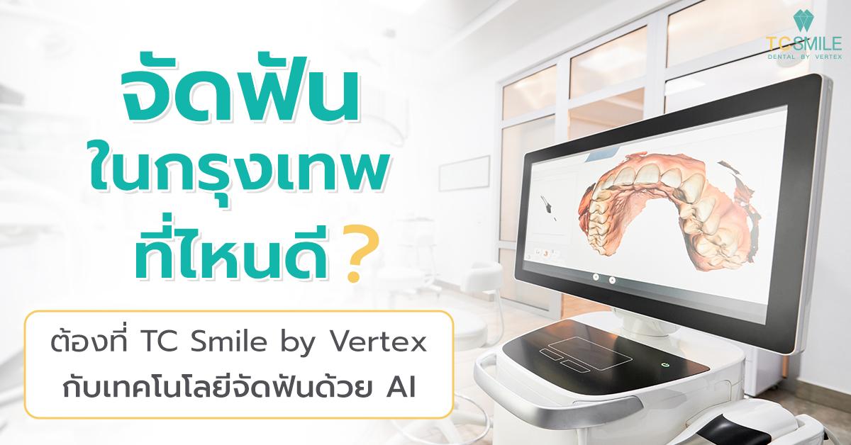 จัดฟันในกรุงเทพที่ไหนดี ต้องที่ TC Smile by Vertex กับเทคโนโลยีจัดฟันด้วย AI