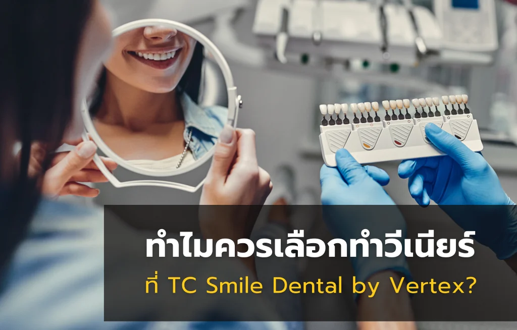 ทำไมควรเลือกทำวีเนียร์ที่ TC Smile Dental by Vertex